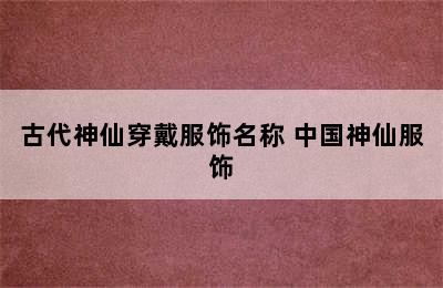 古代神仙穿戴服饰名称 中国神仙服饰